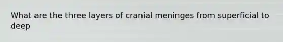 What are the three layers of cranial meninges from superficial to deep