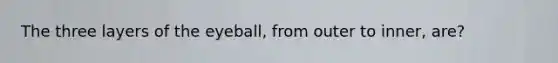 The three layers of the eyeball, from outer to inner, are?