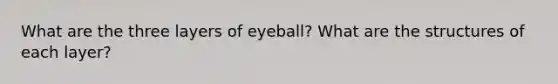 What are the three layers of eyeball? What are the structures of each layer?