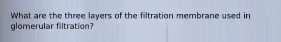 What are the three layers of the filtration membrane used in glomerular filtration?