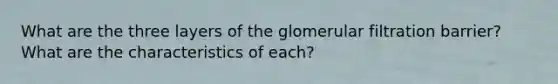 What are the three layers of the glomerular filtration barrier? What are the characteristics of each?