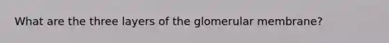 What are the three layers of the glomerular membrane?