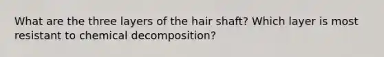 What are the three layers of the hair shaft? Which layer is most resistant to chemical decomposition?