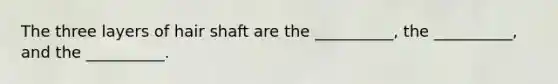 The three layers of hair shaft are the __________, the __________, and the __________.