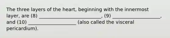 The three layers of <a href='https://www.questionai.com/knowledge/kya8ocqc6o-the-heart' class='anchor-knowledge'>the heart</a>, beginning with the innermost layer, are (8) __________________________, (9) ____________________, and (10) ____________________ (also called the visceral pericardium).