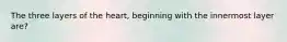 The three layers of the heart, beginning with the innermost layer are?