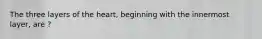 The three layers of the heart, beginning with the innermost layer, are ?