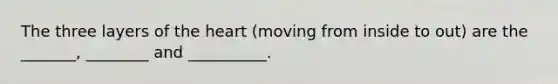 The three layers of the heart (moving from inside to out) are the _______, ________ and __________.