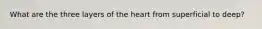 What are the three layers of the heart from superficial to deep?