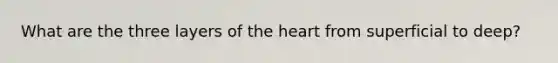 What are the three layers of the heart from superficial to deep?