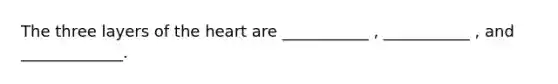 The three layers of the heart are ___________ , ___________ , and _____________.