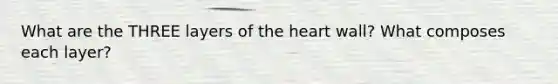 What are the THREE layers of the heart wall? What composes each layer?