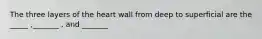 The three layers of the heart wall from deep to superficial are the _____ ,_______ , and _______