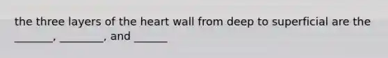 the three layers of the heart wall from deep to superficial are the _______, ________, and ______