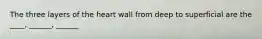 The three layers of the heart wall from deep to superficial are the ____, ______, ______