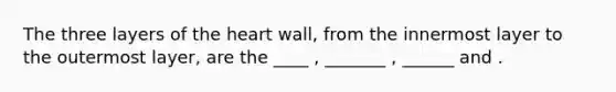 The three layers of <a href='https://www.questionai.com/knowledge/kya8ocqc6o-the-heart' class='anchor-knowledge'>the heart</a> wall, from the innermost layer to the outermost layer, are the ____ , _______ , ______ and .