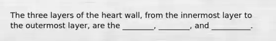 The three layers of <a href='https://www.questionai.com/knowledge/kya8ocqc6o-the-heart' class='anchor-knowledge'>the heart</a> wall, from the innermost layer to the outermost layer, are the ________, ________, and __________.