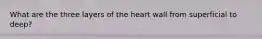 What are the three layers of the heart wall from superficial to deep?