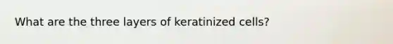 What are the three layers of keratinized cells?