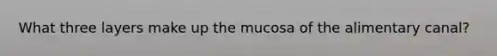 What three layers make up the mucosa of the alimentary canal?