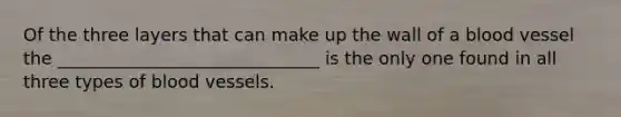 Of the three layers that can make up the wall of a blood vessel the ______________________________ is the only one found in all three types of blood vessels.