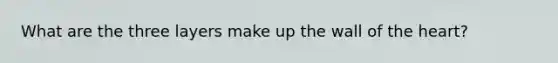 What are the three layers make up the wall of <a href='https://www.questionai.com/knowledge/kya8ocqc6o-the-heart' class='anchor-knowledge'>the heart</a>?