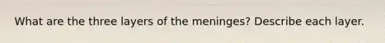 What are the three layers of <a href='https://www.questionai.com/knowledge/k36SqhoPCV-the-meninges' class='anchor-knowledge'>the meninges</a>? Describe each layer.