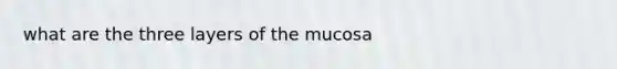 what are the three layers of the mucosa