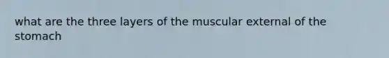 what are the three layers of the muscular external of <a href='https://www.questionai.com/knowledge/kLccSGjkt8-the-stomach' class='anchor-knowledge'>the stomach</a>