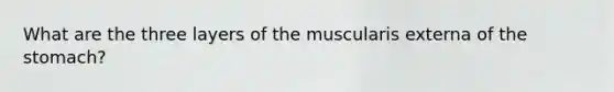 What are the three layers of the muscularis externa of the stomach?