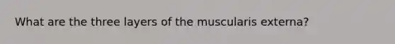 What are the three layers of the muscularis externa?