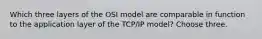 Which three layers of the OSI model are comparable in function to the application layer of the TCP/IP model? Choose three.