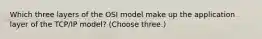 Which three layers of the OSI model make up the application layer of the TCP/IP model? (Choose three.)