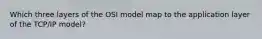 Which three layers of the OSI model map to the application layer of the TCP/IP model?