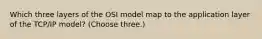 Which three layers of the OSI model map to the application layer of the TCP/IP model? (Choose three.)