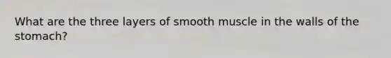 What are the three layers of smooth muscle in the walls of the stomach?