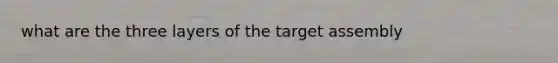 what are the three layers of the target assembly