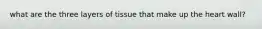 what are the three layers of tissue that make up the heart wall?