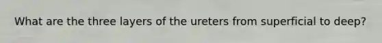 What are the three layers of the ureters from superficial to deep?