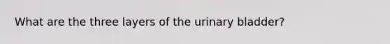 What are the three layers of the <a href='https://www.questionai.com/knowledge/kb9SdfFdD9-urinary-bladder' class='anchor-knowledge'>urinary bladder</a>?