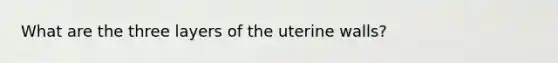 What are the three layers of the uterine walls?