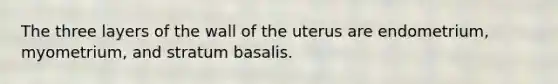 The three layers of the wall of the uterus are endometrium, myometrium, and stratum basalis.