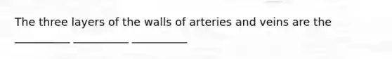 The three layers of the walls of arteries and veins are the __________ __________ __________