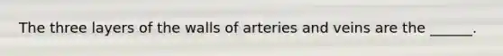 The three layers of the walls of arteries and veins are the ______.