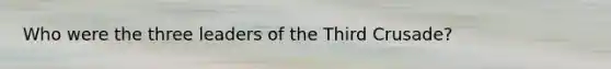 Who were the three leaders of the Third Crusade?