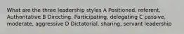 What are the three leadership styles A Positioned, referent, Authoritative B Directing, Participating, delegating C passive, moderate, aggressive D Dictatorial, sharing, servant leadership