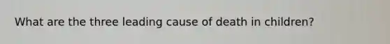 What are the three leading cause of death in children?