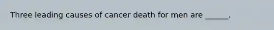 Three leading causes of cancer death for men are ______.