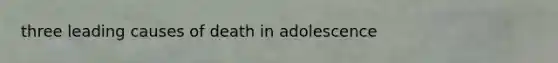 three leading causes of death in adolescence