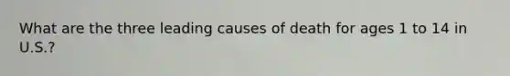 What are the three leading causes of death for ages 1 to 14 in U.S.?